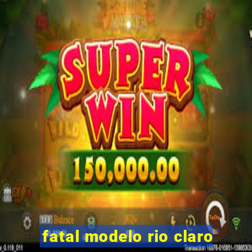 fatal modelo rio claro